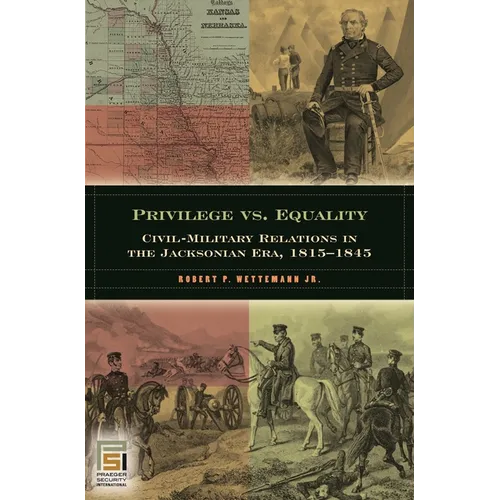 Privilege vs. Equality: Civil-Military Relations in the Jacksonian Era, 1815-1845 - Hardcover