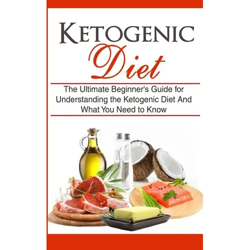 Ketogenic Diet: The Ultimate Beginner's Guide for Understanding the Ketogenic Diet And What You Need to Know - Paperback