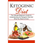 Ketogenic Diet: The Ultimate Beginner's Guide for Understanding the Ketogenic Diet And What You Need to Know - Paperback