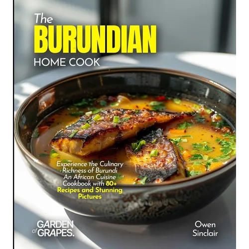 The Burundian Home Cook: Experience the Culinary Richness of Burundi - An African Cuisine Cookbook with 80+ Recipes and Stunning Pictures - Paperback