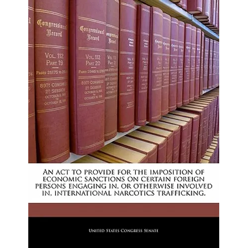 An ACT to Provide for the Imposition of Economic Sanctions on Certain Foreign Persons Engaging In, or Otherwise Involved In, International Narcotics T - Paperback