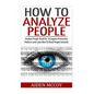 How To Analyze People: Analyze People Dead On - Recognize Personality Patterns and Learn How To Read People Instantly - Paperback