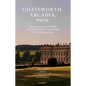 Chatsworth, Arcadia Now: Seven Scenes from the Life of an English Country House - Hardcover