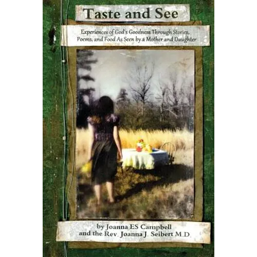Taste and See: Experiences of God's Goodness Through Stories, Poems, and Food, as Seen by a Mother and Daughter - Paperback