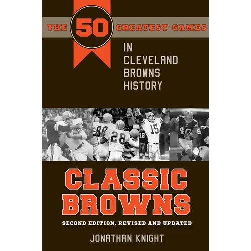 Classic Browns: The 50 Greatest Games in Cleveland Browns History - Second Edition, Revised and Updated - Paperback