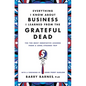 Everything I Know about Business I Learned from the Grateful Dead: The Ten Most Innovative Lessons from a Long, Strange Trip - Paperback