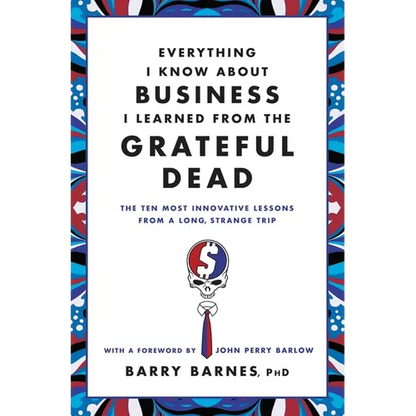 Everything I Know about Business I Learned from the Grateful Dead: The Ten Most Innovative Lessons from a Long, Strange Trip - Paperback