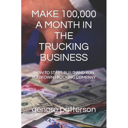 Make 100,000 a Month in the Trucking Business: How to Start, Build and Run Your Own Trucking Company - Paperback