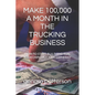 Make 100,000 a Month in the Trucking Business: How to Start, Build and Run Your Own Trucking Company - Paperback