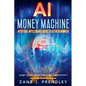 AI Money Machine - Artificial Intelligence Guide to AI for Beginners - Learn to Use AI for Profit and Productivity - Paperback