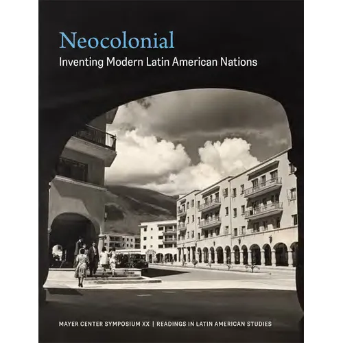 Neocolonial: Inventing Modern Latin American Nations, Mayer Center Symposium XX - Paperback