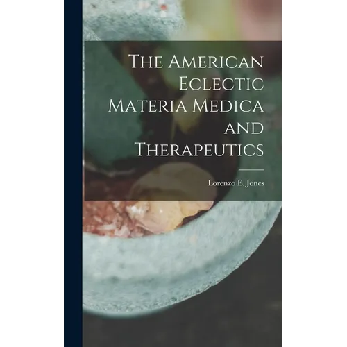 The American Eclectic Materia Medica and Therapeutics - Hardcover