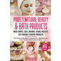 Purely Natural Beauty & Bath Products: Make Simple, Safe, Organic, Vegan, Holistic, Eco-friendly Hygiene Products - Face Masks, Body Washes, Moisturiz - Paperback