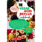 The Vegan Acid Reflux Cookbook: Delicious Easy-To-Make Plant-Based Recipes That Soothe Gerd and Lpr Symptoms, Overcome Discomfort, and Provide the Rel - Paperback