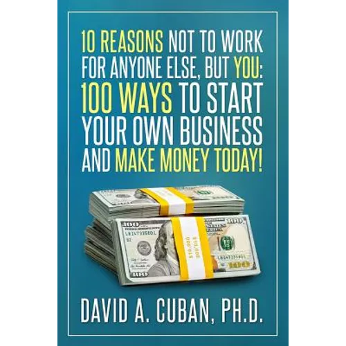Ten Reasons NOT to Work for Anyone Else, But YOU: : One-Hundred Ways to Start Your Own Business and Make Money Today. - Paperback