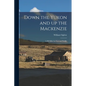 Down the Yukon and up the Mackenzie: 3,200 Miles by Foot and Paddle - Paperback