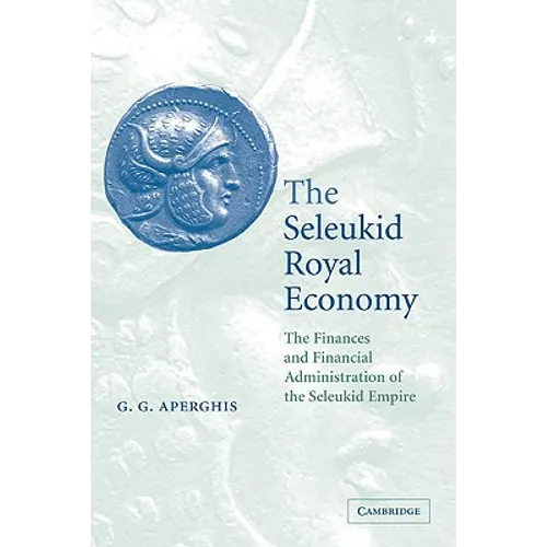 The Seleukid Royal Economy: The Finances and Financial Administration of the Seleukid Empire - Paperback