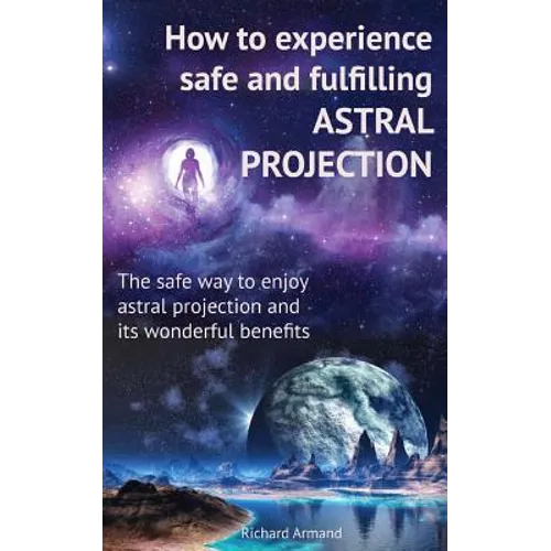 How to experience safe and fulfilling astral projection: The safe way to enjoy astral projection and its wonderful benefits - Paperback