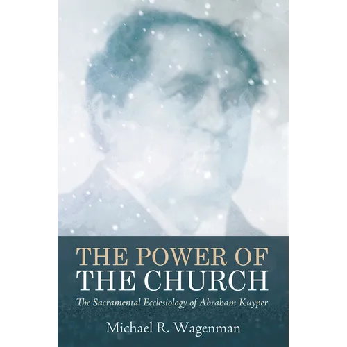 The Power of the Church: The Sacramental Ecclesiology of Abraham Kuyper - Hardcover