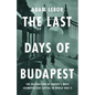 The Last Days of Budapest: The Destruction of Europe's Most Cosmopolitan Capital in World War II - Hardcover