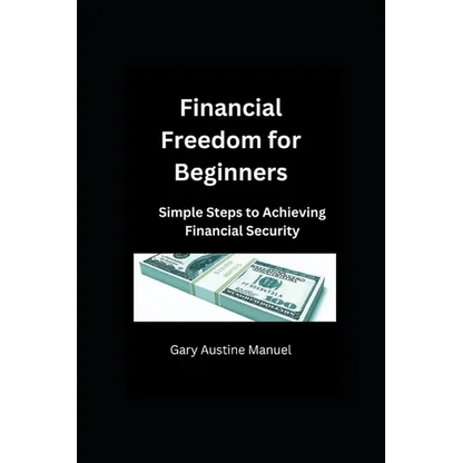 Financial Freedom for Beginners: Simple Steps to Achieving Financial Security - Paperback