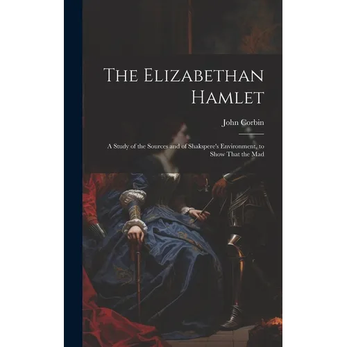 The Elizabethan Hamlet: A Study of the Sources and of Shakspere's Environment, to Show That the Mad - Hardcover