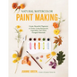 Natural Watercolor Paint Making: Create Beautiful Pigments at Home Using Botanicals, Vegetables and Other Foraged Materials - Paperback