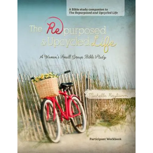 The Repurposed and Upcycled Life: A Women's Small Group Bible Study - Paperback