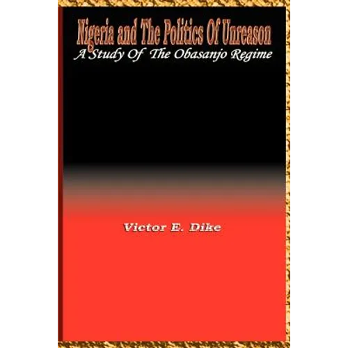 Nigeria and the Politics of Unreason: A Study of the Obasanjo Regime - Paperback