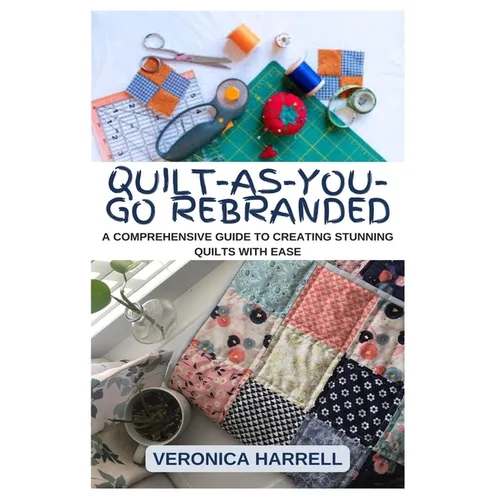 Quilt-As-You-Go Rebranded: A Comprehensive Guide to Creating Stunning Quilts with Ease - Paperback