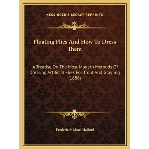 Floating Flies And How To Dress Them: A Treatise On The Most Modern Methods Of Dressing Artificial Flies For Trout And Grayling (1886) - Hardcover