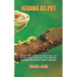 Iguana as Pet: A Guide Book On How To Take Proper Care Of Your Iguana. Know How Their Behavior, Breeding And Common Health Challenges - Paperback
