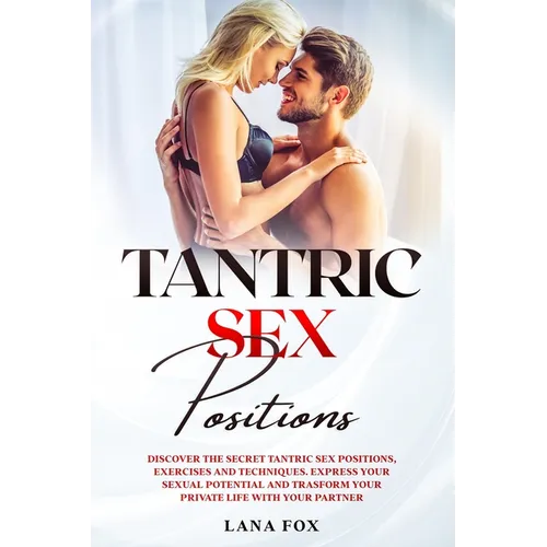 Tantric Sex Positions: Discover the Secret Tantric Sex Positions, Exercises and Techniques. Express your Sexual Potential and Transform your - Paperback