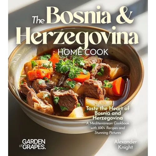 The Bosnian and Herzegovinian Home Cook: Taste the Heart of Bosnia and Herzegovina - A Mediterranean Cookbook with 100+ Recipes and Stunning Pictures - Paperback
