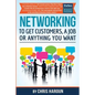 Networking to Get Customers, a Job or Anything You Want: Also includes over 2 hours of video lessons and 15 downloadable networking templates & exerci - Paperback