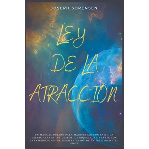 Ley de la atracción: Un Manual Guiado para Manifestar con Éxito la Salud, Atraer tus Deseos, la Riqueza, Alinearte con las Condiciones de M - Paperback