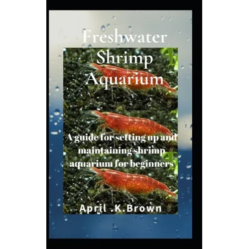 Freshwater Shrimp Aquarium: A guide for setting up and maintaining shrimp aquarium for beginners - Paperback