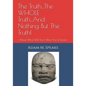 The Truth...The WHOLE Truth...And Nothing But The Truth!: (About What THEY Don't Want You To Know) - Paperback