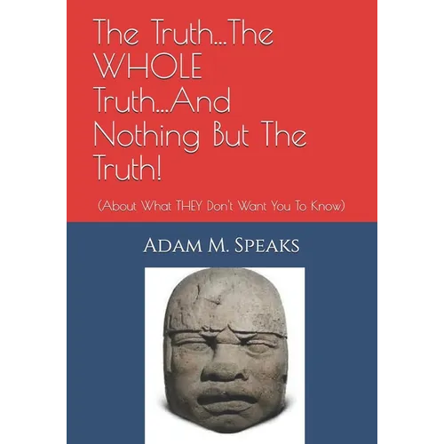 The Truth...The WHOLE Truth...And Nothing But The Truth!: (About What THEY Don't Want You To Know) - Paperback