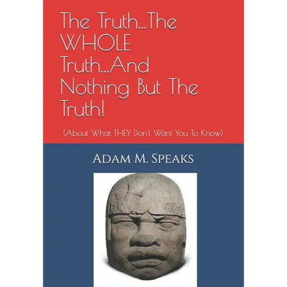The Truth...The WHOLE Truth...And Nothing But The Truth!: (About What THEY Don't Want You To Know) - Paperback