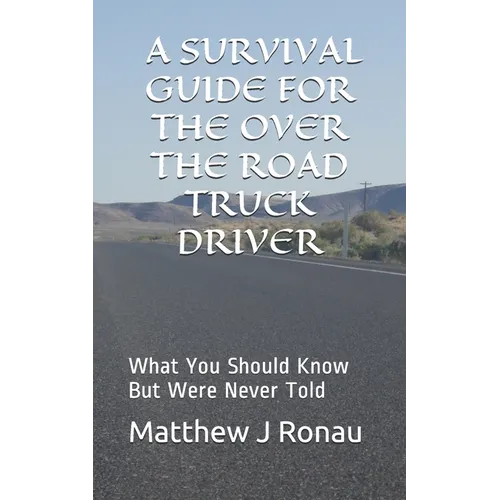 A Survival Guide for Over-the-Road Truck Drivers: What You Should Know But Were Never Told - Paperback