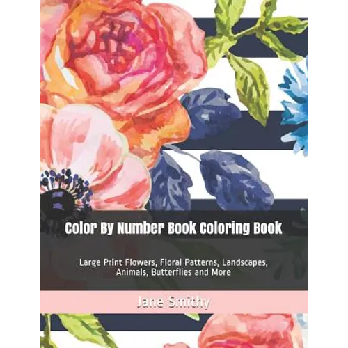Color By Number Book Coloring Book: Large Print Flowers, Floral Patterns, Landscapes, Animals, Butterflies and More - Paperback