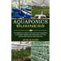 Aquaponics Business: A Complete Walkthrough of Building Your Own System With Step by Step Directions (The Beginner's Guide to Harvest Fresh Vegetables - Paperback