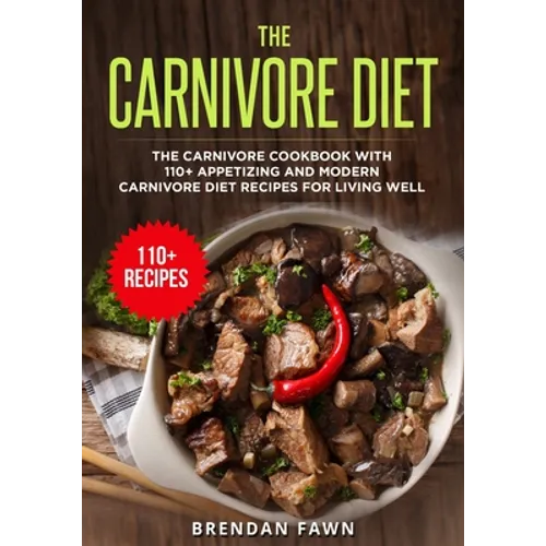 The Carnivore Diet: The Carnivore Cookbook with 110+ Appetizing and Modern Carnivore Diet Recipes for Living Well - Paperback