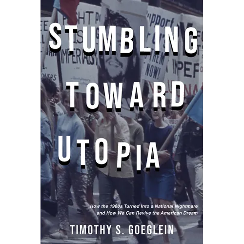 Stumbling Toward Utopia: How the 1960s Turned Into a National Nightmare and How We Can Revive the American Dream - Hardcover