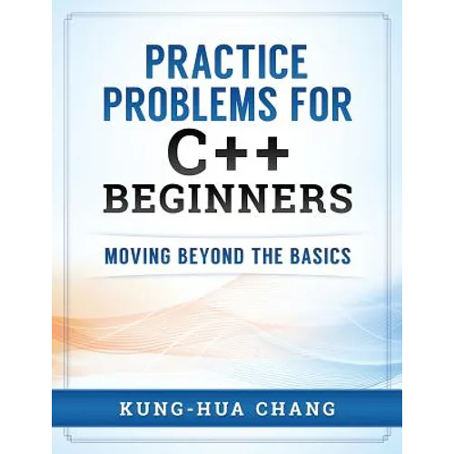 Practice Problems for C++ Beginners: Moving Beyond the Basics - Paperback