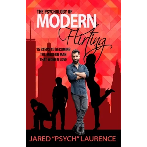 The Psychology of Modern Flirting: 15 Steps To Becoming The Modern Man Than Women Love - Paperback