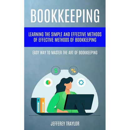 Bookkeeping: Learning The Simple And Effective Methods of Effective Methods Of Bookkeeping (Easy Way To Master The Art Of Bookkeeping) - Paperback