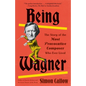 Being Wagner: The Story of the Most Provocative Composer Who Ever Lived - Paperback