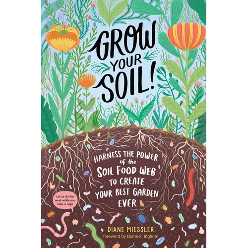 Grow Your Soil!: Harness the Power of the Soil Food Web to Create Your Best Garden Ever - Paperback